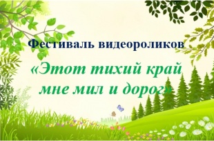 Фестиваль видеороликов «Этот тихий край мне мил и дорог»!